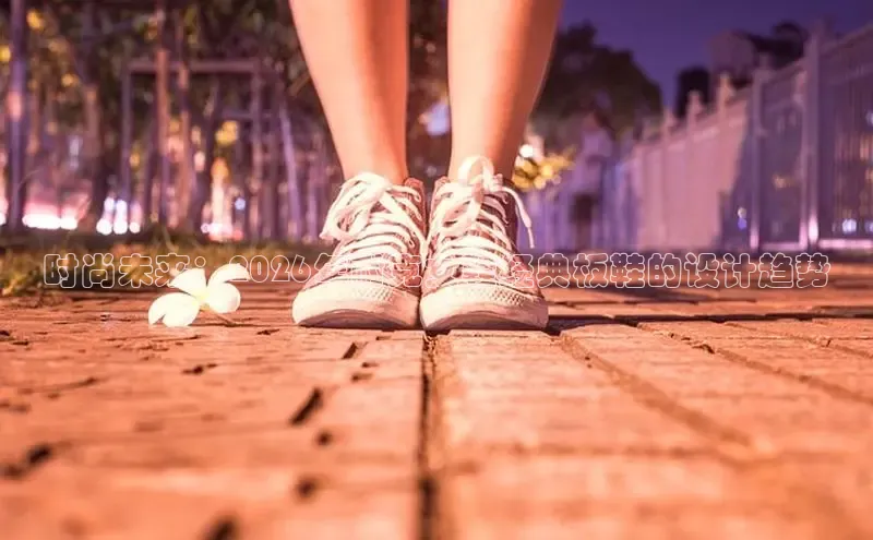 时尚未来：2026年耐克女鞋经典板鞋的设计趋势